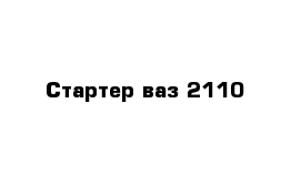 Стартер ваз 2110